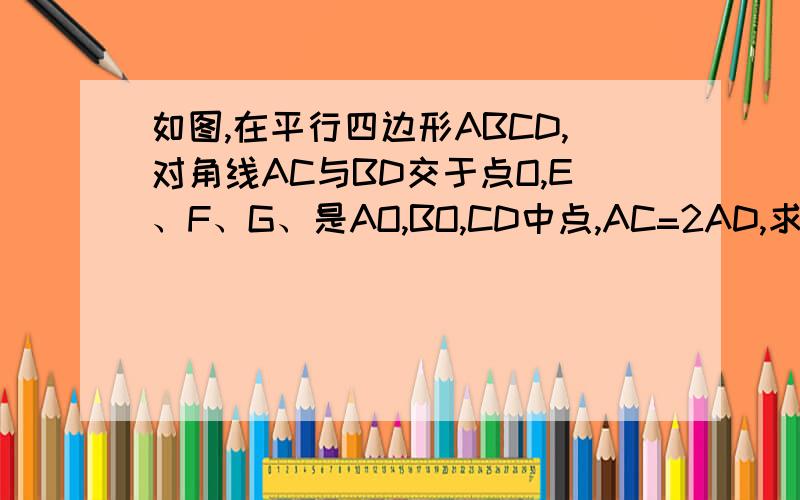 如图,在平行四边形ABCD,对角线AC与BD交于点O,E、F、G、是AO,BO,CD中点,AC=2AD,求证CF垂直BD,三角形EFG是等腰三角形