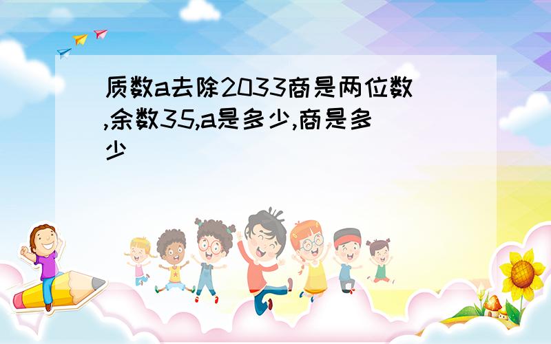 质数a去除2033商是两位数,余数35,a是多少,商是多少