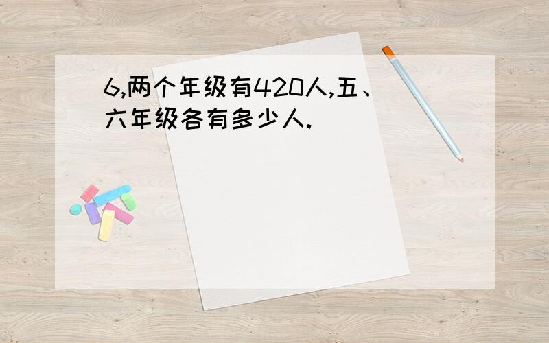 6,两个年级有420人,五、六年级各有多少人.