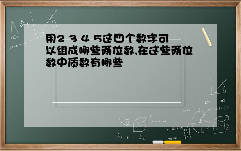 用2 3 4 5这四个数字可以组成哪些两位数,在这些两位数中质数有哪些