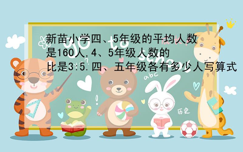 新苗小学四、5年级的平均人数是160人,4、5年级人数的比是3:5.四、五年级各有多少人写算式