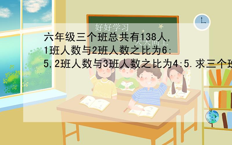 六年级三个班总共有138人,1班人数与2班人数之比为6:5,2班人数与3班人数之比为4:5.求三个班各有多少人?