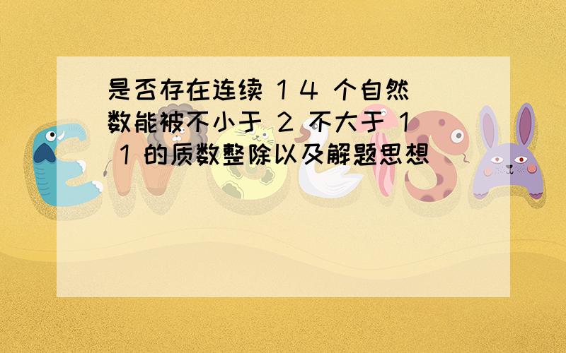 是否存在连续 1 4 个自然数能被不小于 2 不大于 1 1 的质数整除以及解题思想