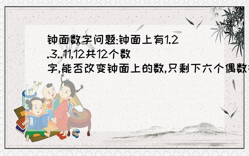 钟面数字问题:钟面上有1.2.3..11,12共12个数字,能否改变钟面上的数,只剩下六个偶数在某些数前面加“-”