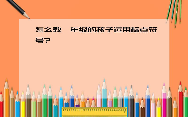 怎么教一年级的孩子运用标点符号?