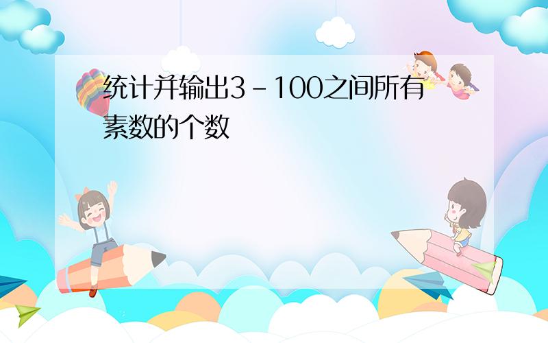 统计并输出3-100之间所有素数的个数