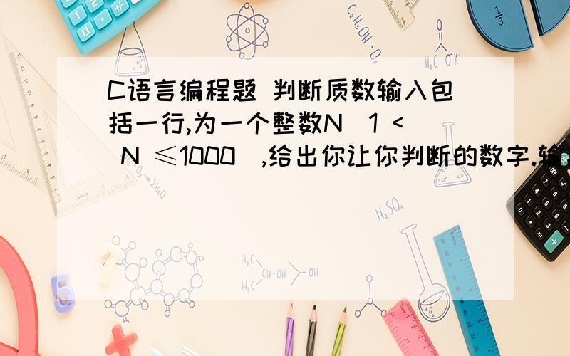 C语言编程题 判断质数输入包括一行,为一个整数N（1 < N ≤1000）,给出你让你判断的数字.输出包括一行,如果给出的整数N为质数,那么输出YES；如果N不是质数,那么输出NO.