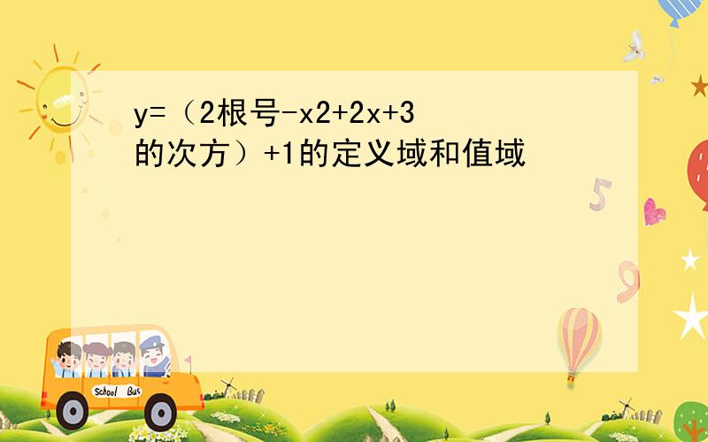 y=（2根号-x2+2x+3的次方）+1的定义域和值域