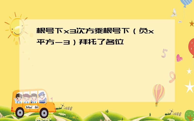 根号下x3次方乘根号下（负x平方－3）拜托了各位