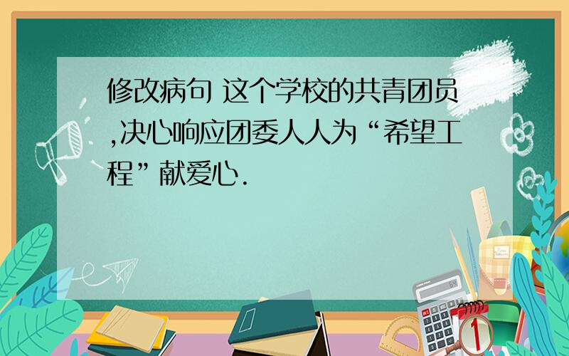 修改病句 这个学校的共青团员,决心响应团委人人为“希望工程”献爱心.