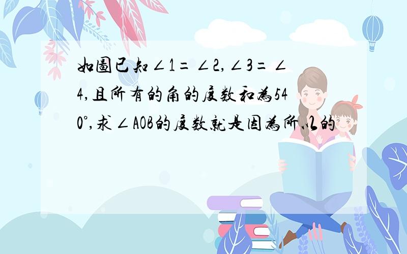 如图已知∠1=∠2,∠3=∠4,且所有的角的度数和为540°,求∠AOB的度数就是因为所以的