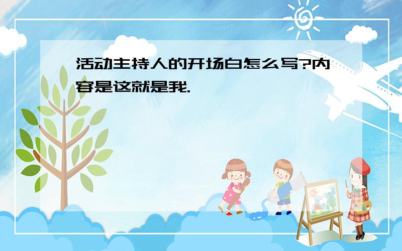 活动主持人的开场白怎么写?内容是这就是我.