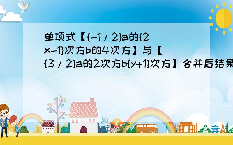 单项式【{-1/2}a的{2x-1}次方b的4次方】与【{3/2}a的2次方b{y+1}次方】合并后结果为【a的2次方b的4次方】求【2x-3y】的绝对值