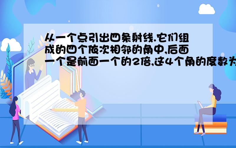 从一个点引出四条射线.它们组成的四个依次相邻的角中,后面一个是前面一个的2倍,这4个角的度数为为什么等于360