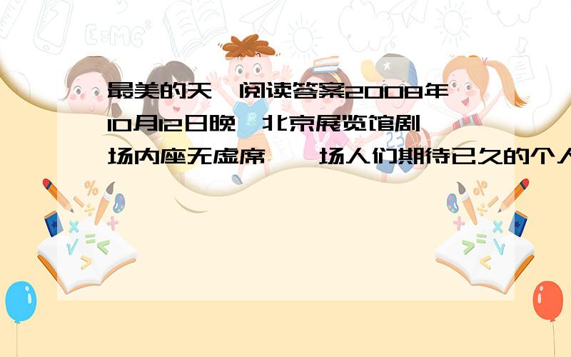 最美的天籁阅读答案2008年10月12日晚,北京展览馆剧场内座无虚席,一场人们期待已久的个人演唱会在优美的钢琴声中拉开了序幕.演唱会的主角是一位来自加拿大的爵士乐女歌手——戴安娜·克