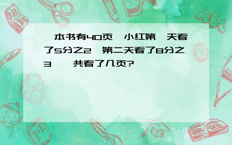 一本书有40页,小红第一天看了5分之2,第二天看了8分之3,一共看了几页?