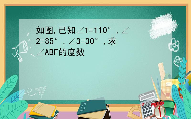 如图,已知∠1=110°,∠2=85°,∠3=30°,求∠ABF的度数