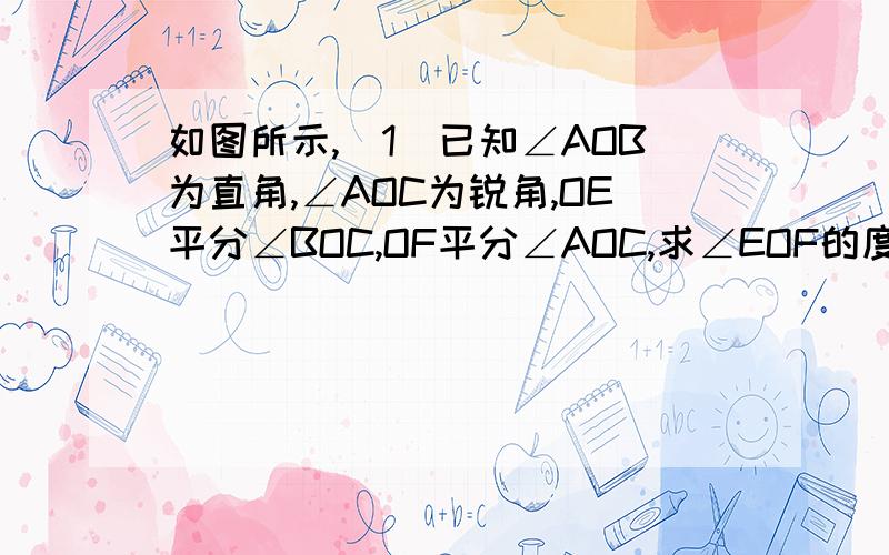 如图所示,（1）已知∠AOB为直角,∠AOC为锐角,OE平分∠BOC,OF平分∠AOC,求∠EOF的度数.2）若将（1）中的条件“∠AOB为直角”改为“∠AOB为任意的一个角”,则∠AOB与∠EOF的大小关系如何?发现并说