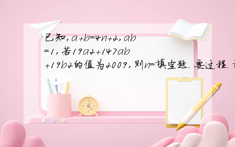 已知,a+b=4n+2,ab=1,若19a2+147ab+19b2的值为2009,则n=填空题. 要过程. 谢谢.