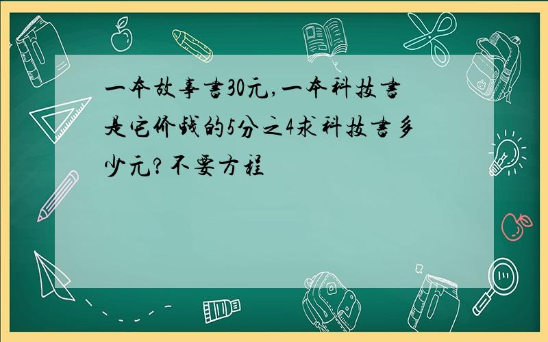 一本故事书30元,一本科技书是它价钱的5分之4求科技书多少元?不要方程