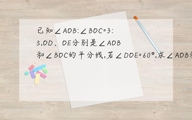 已知∠AOB:∠BOC=3:5,OD、OE分别是∠AOB和∠BOC的平分线,若∠DOE=60°,求∠AOB和∠BOC的度数.