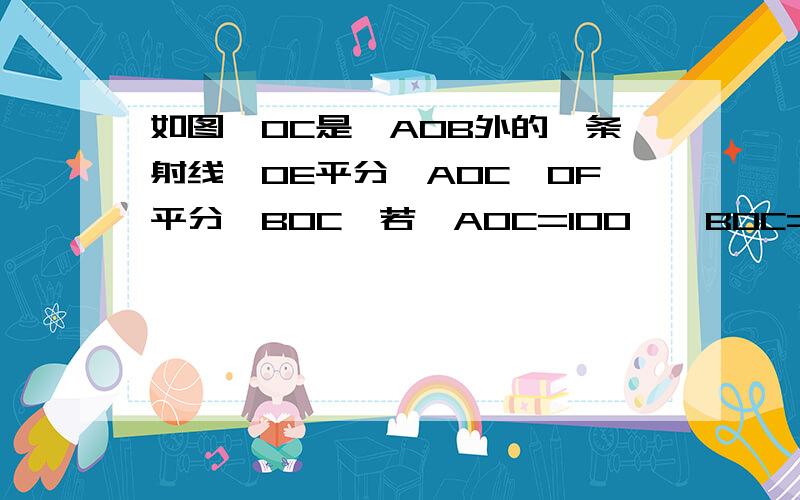 如图,OC是∠AOB外的一条射线,OE平分∠AOC,OF平分∠BOC,若∠AOC=100°∠BOC=40°,求出图中其他的角附加题：若∠AOB=n°,求∠EOF的度数