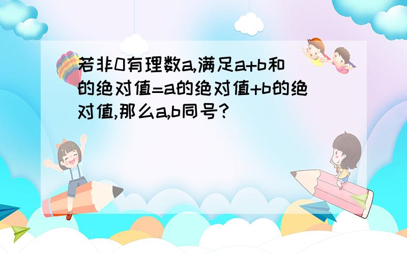 若非0有理数a,满足a+b和的绝对值=a的绝对值+b的绝对值,那么a,b同号?