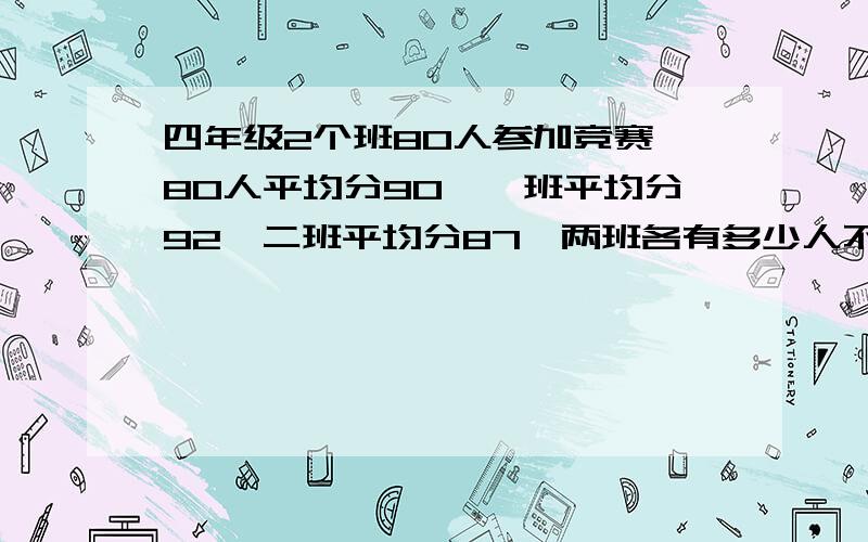 四年级2个班80人参加竞赛,80人平均分90,一班平均分92,二班平均分87,两班各有多少人不要方程