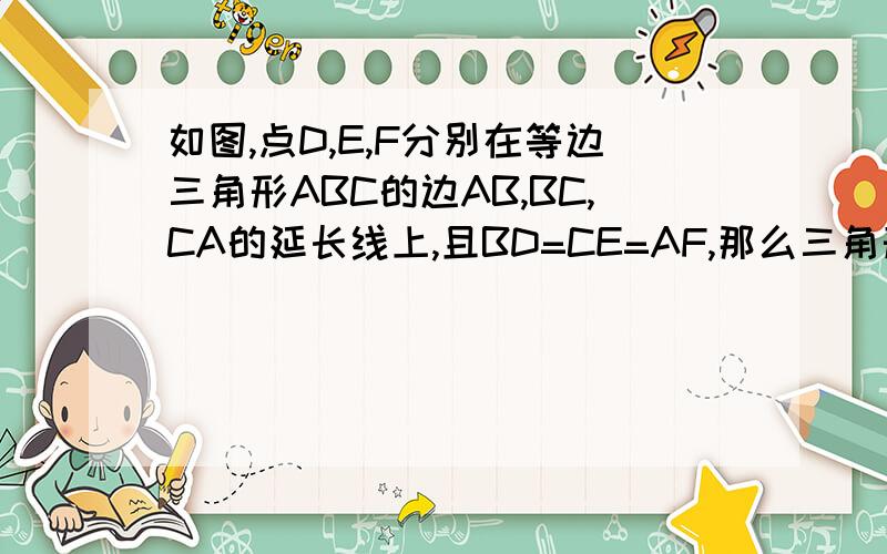 如图,点D,E,F分别在等边三角形ABC的边AB,BC,CA的延长线上,且BD=CE=AF,那么三角形DEF是等边三角形吗?请说明理由.