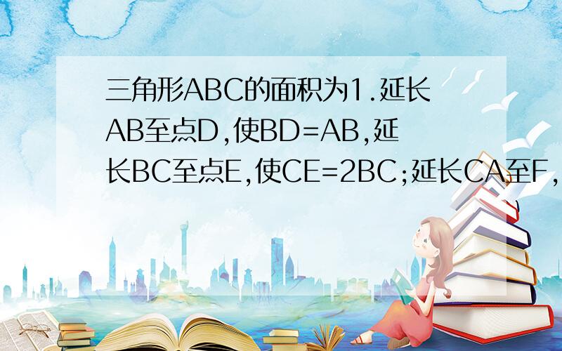 三角形ABC的面积为1.延长AB至点D,使BD=AB,延长BC至点E,使CE=2BC;延长CA至F,使AF=3AC,求三角形DEF的面积