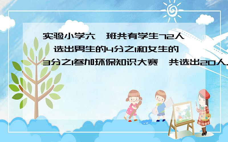 实验小学六一班共有学生72人,选出男生的4分之1和女生的3分之1参加环保知识大赛,共选出20人.六一班男,女生各有多少人?不要用x y什么的,就普通方程就可以了,最好是啊