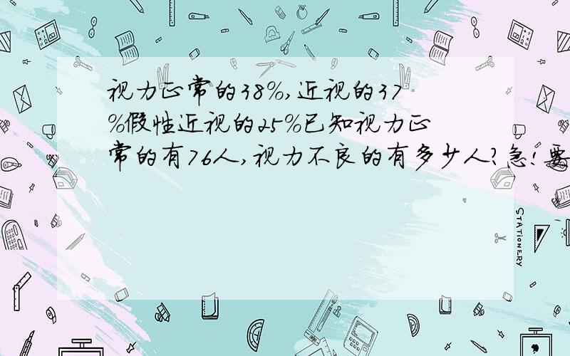 视力正常的38%,近视的37%假性近视的25%已知视力正常的有76人,视力不良的有多少人?急!要算式!