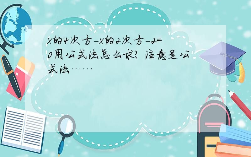 x的4次方-x的2次方-2=0用公式法怎么求? 注意是公式法……