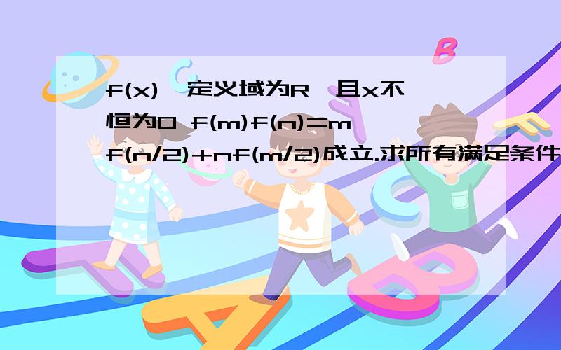 f(x),定义域为R,且x不恒为0 f(m)f(n)=mf(n/2)+nf(m/2)成立.求所有满足条件的函数f(x).