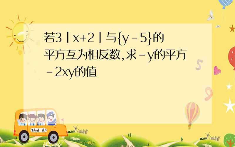 若3|x+2|与{y-5}的平方互为相反数,求-y的平方-2xy的值