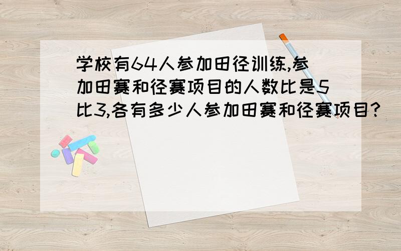 学校有64人参加田径训练,参加田赛和径赛项目的人数比是5比3,各有多少人参加田赛和径赛项目?