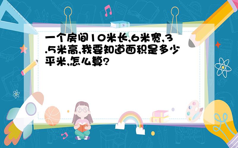 一个房间10米长,6米宽,3.5米高,我要知道面积是多少平米,怎么算?