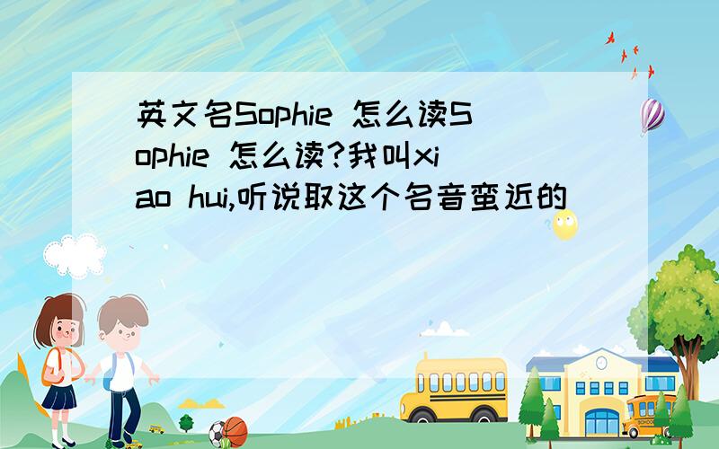 英文名Sophie 怎么读Sophie 怎么读?我叫xiao hui,听说取这个名音蛮近的