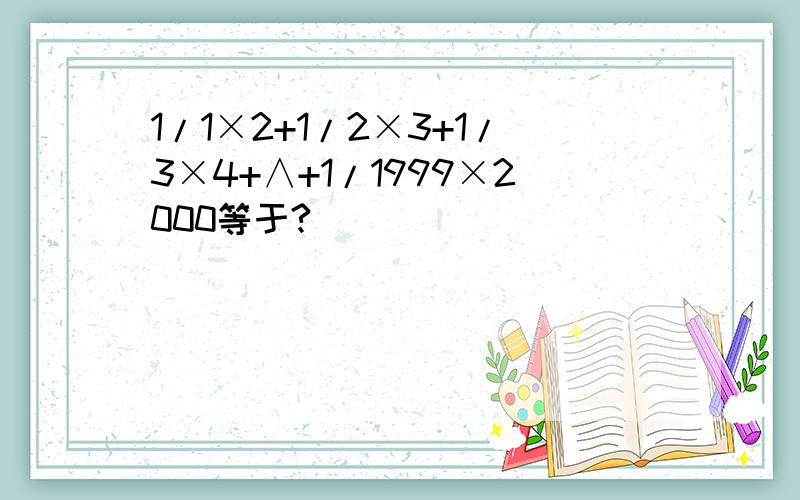 1/1×2+1/2×3+1/3×4+∧+1/1999×2000等于?