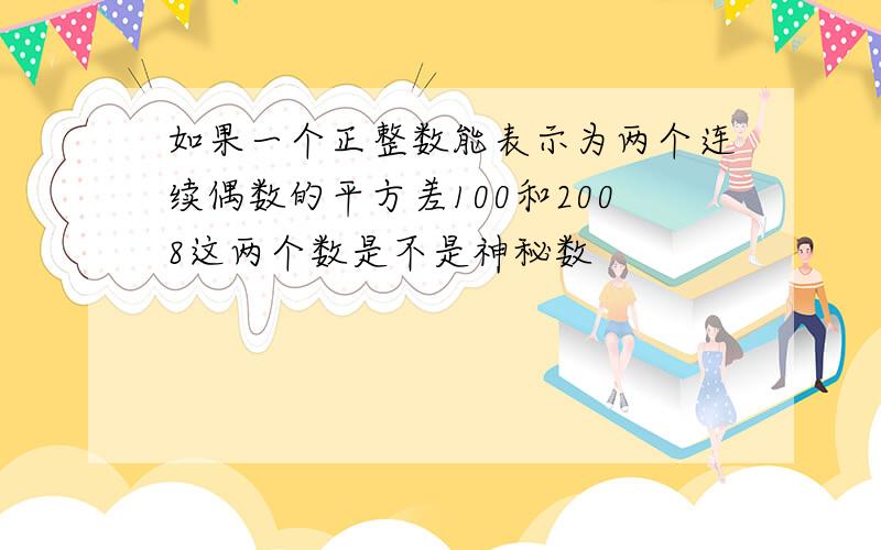 如果一个正整数能表示为两个连续偶数的平方差100和2008这两个数是不是神秘数