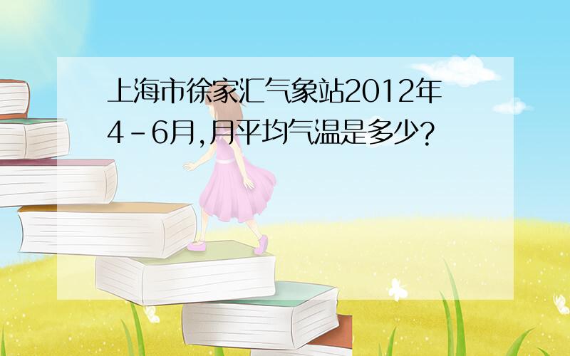 上海市徐家汇气象站2012年4-6月,月平均气温是多少?