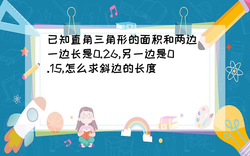 已知直角三角形的面积和两边 一边长是0.26,另一边是0.15,怎么求斜边的长度