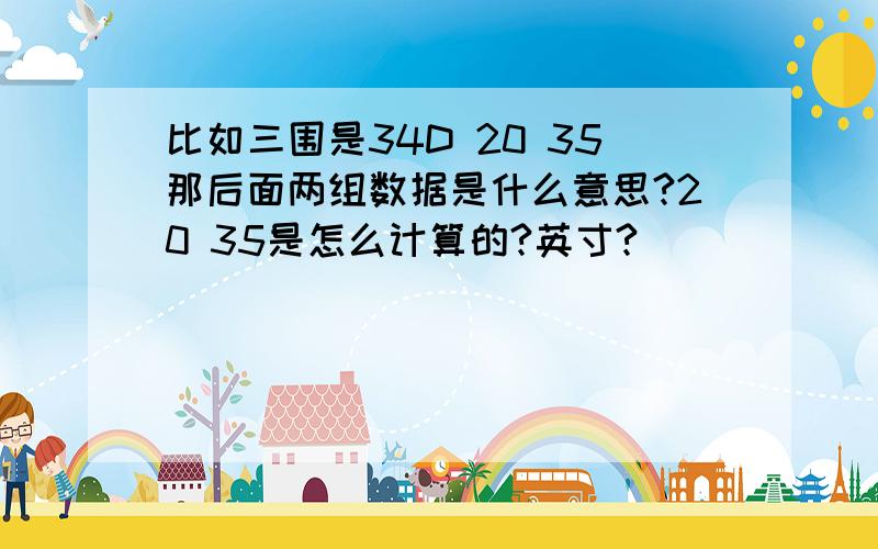 比如三围是34D 20 35那后面两组数据是什么意思?20 35是怎么计算的?英寸?