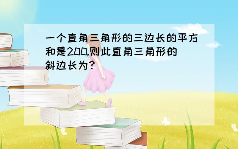 一个直角三角形的三边长的平方和是200,则此直角三角形的斜边长为?