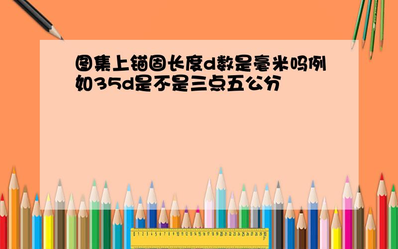 图集上锚固长度d数是毫米吗例如35d是不是三点五公分