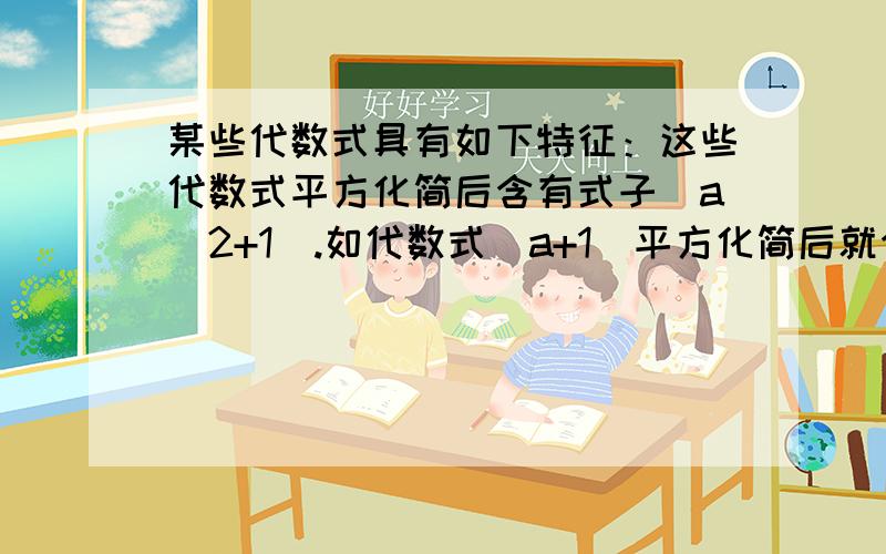 某些代数式具有如下特征：这些代数式平方化简后含有式子(a^2+1).如代数式(a+1)平方化简后就含有(a^2+1).请你至少写出五个具有这种特征,并且只含有一个字母a的代数式（例子除外）