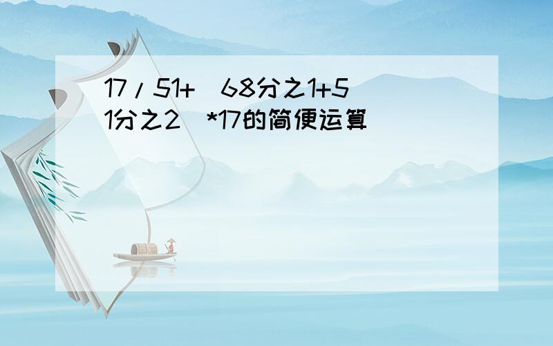 17/51+（68分之1+51分之2）*17的简便运算