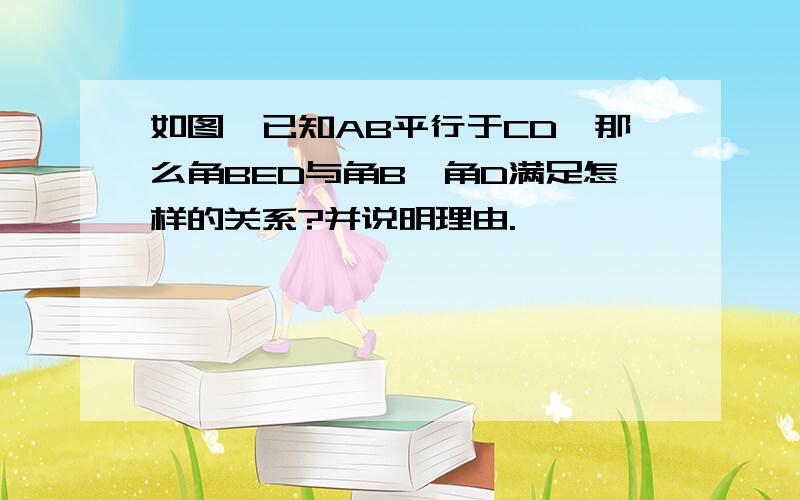 如图,已知AB平行于CD,那么角BED与角B、角D满足怎样的关系?并说明理由.