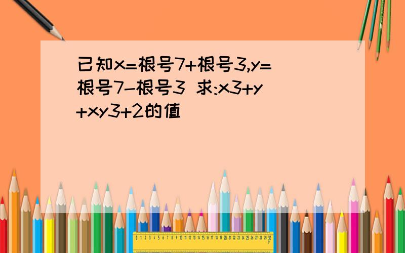 已知x=根号7+根号3,y=根号7-根号3 求:x3+y+xy3+2的值