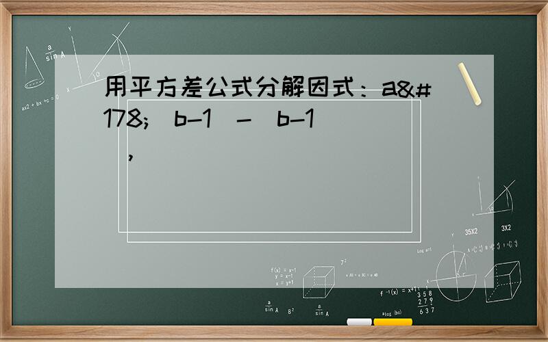 用平方差公式分解因式：a²(b-1)-(b-1),